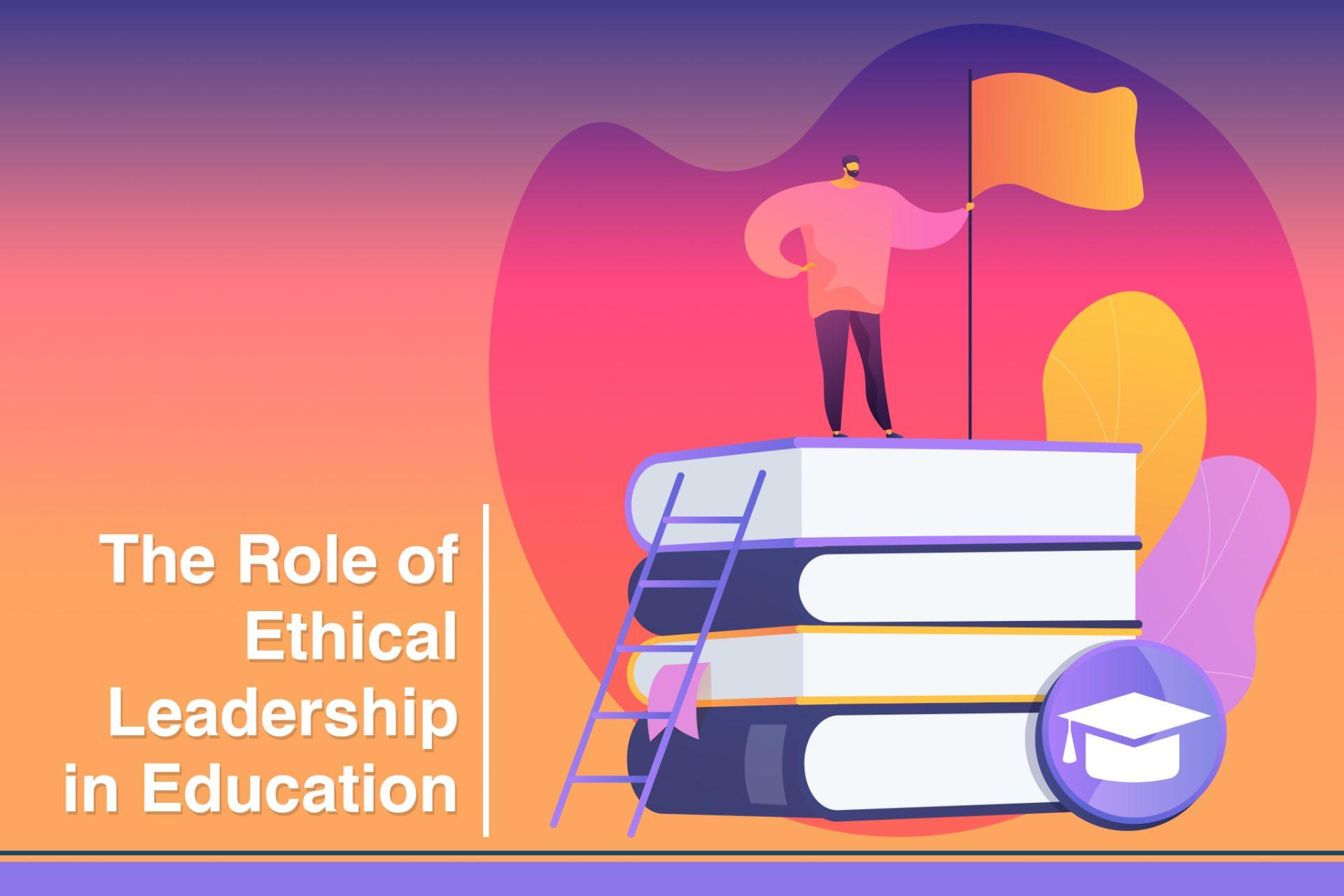 The Role of Ethical Leadership in Education